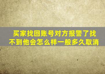 买家找回账号对方报警了找不到他会怎么样一般多久取消