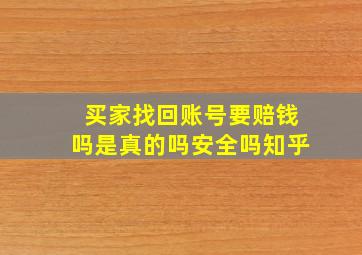 买家找回账号要赔钱吗是真的吗安全吗知乎