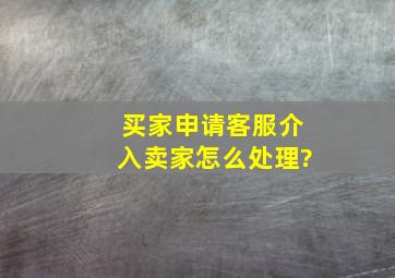 买家申请客服介入卖家怎么处理?