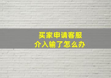 买家申请客服介入输了怎么办