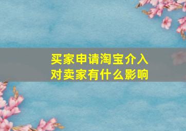 买家申请淘宝介入对卖家有什么影响