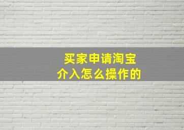 买家申请淘宝介入怎么操作的