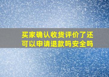 买家确认收货评价了还可以申请退款吗安全吗