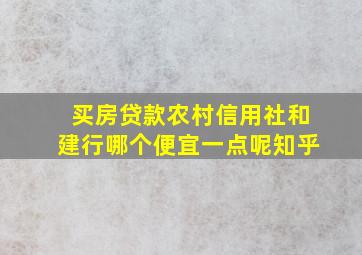 买房贷款农村信用社和建行哪个便宜一点呢知乎