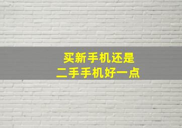 买新手机还是二手手机好一点