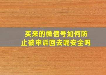 买来的微信号如何防止被申诉回去呢安全吗