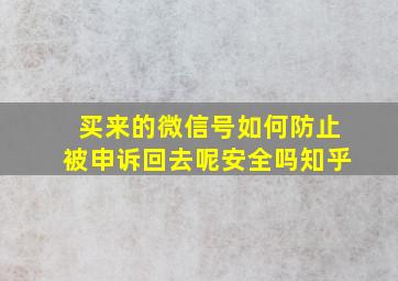 买来的微信号如何防止被申诉回去呢安全吗知乎