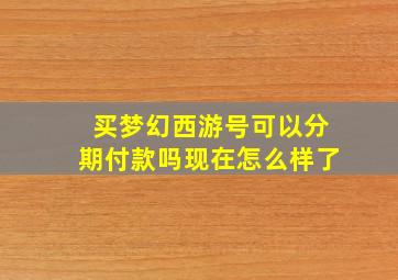 买梦幻西游号可以分期付款吗现在怎么样了