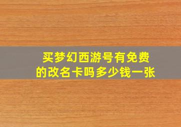 买梦幻西游号有免费的改名卡吗多少钱一张