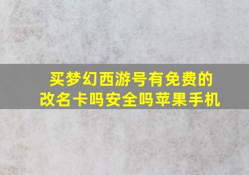 买梦幻西游号有免费的改名卡吗安全吗苹果手机