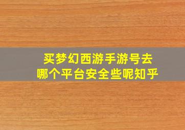 买梦幻西游手游号去哪个平台安全些呢知乎