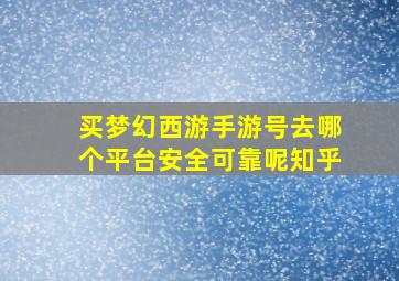 买梦幻西游手游号去哪个平台安全可靠呢知乎