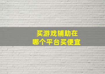 买游戏辅助在哪个平台买便宜