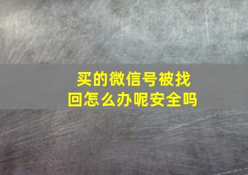 买的微信号被找回怎么办呢安全吗