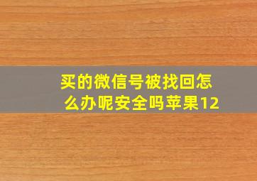 买的微信号被找回怎么办呢安全吗苹果12