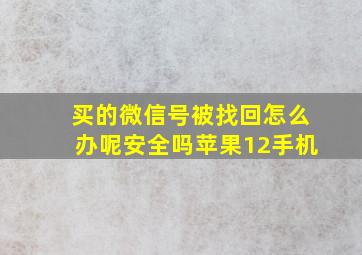 买的微信号被找回怎么办呢安全吗苹果12手机