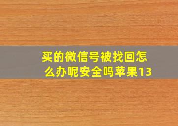 买的微信号被找回怎么办呢安全吗苹果13