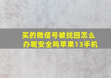 买的微信号被找回怎么办呢安全吗苹果13手机