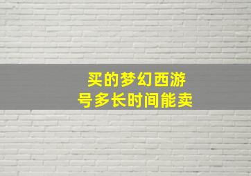 买的梦幻西游号多长时间能卖