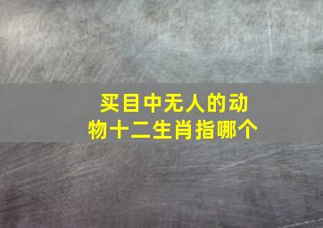 买目中无人的动物十二生肖指哪个