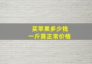 买苹果多少钱一斤算正常价格