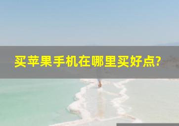 买苹果手机在哪里买好点?