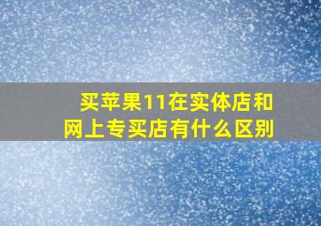 买苹果11在实体店和网上专买店有什么区别