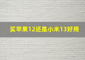 买苹果12还是小米13好用