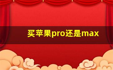 买苹果pro还是max