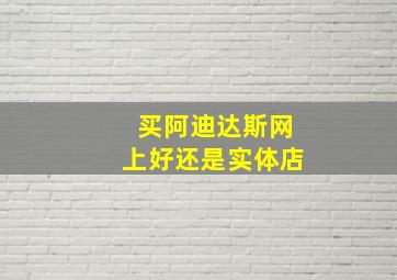 买阿迪达斯网上好还是实体店