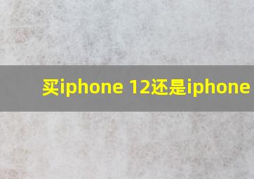 买iphone 12还是iphone 13