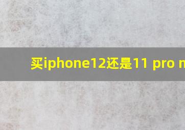 买iphone12还是11 pro max