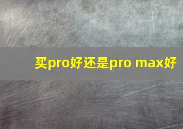 买pro好还是pro max好