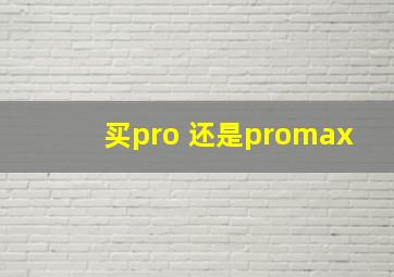 买pro 还是promax