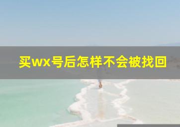 买wx号后怎样不会被找回