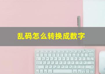 乱码怎么转换成数字