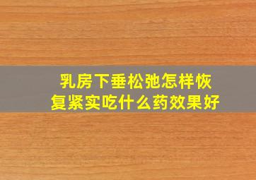 乳房下垂松弛怎样恢复紧实吃什么药效果好