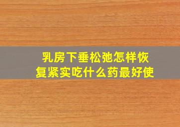 乳房下垂松弛怎样恢复紧实吃什么药最好使