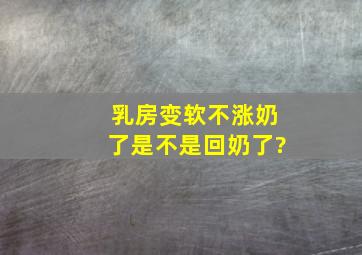 乳房变软不涨奶了是不是回奶了?