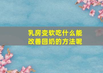 乳房变软吃什么能改善回奶的方法呢