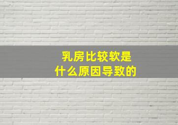 乳房比较软是什么原因导致的