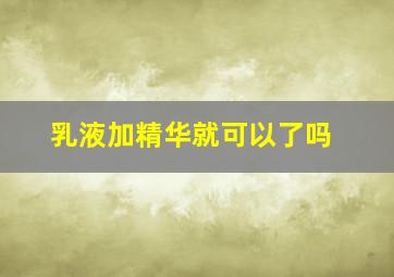 乳液加精华就可以了吗