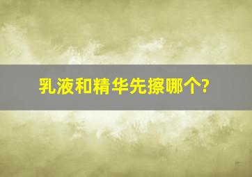 乳液和精华先擦哪个?