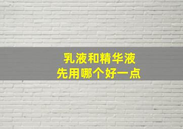 乳液和精华液先用哪个好一点