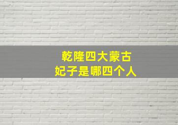 乾隆四大蒙古妃子是哪四个人