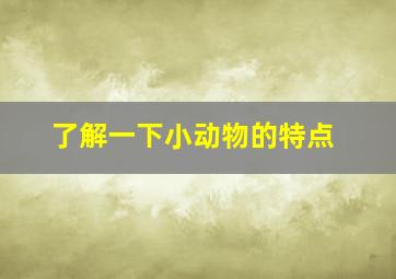 了解一下小动物的特点