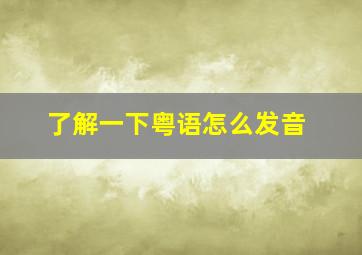 了解一下粤语怎么发音