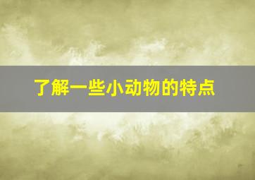 了解一些小动物的特点