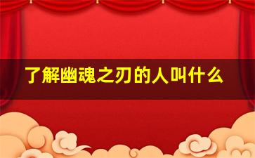 了解幽魂之刃的人叫什么