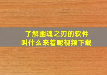 了解幽魂之刃的软件叫什么来着呢视频下载